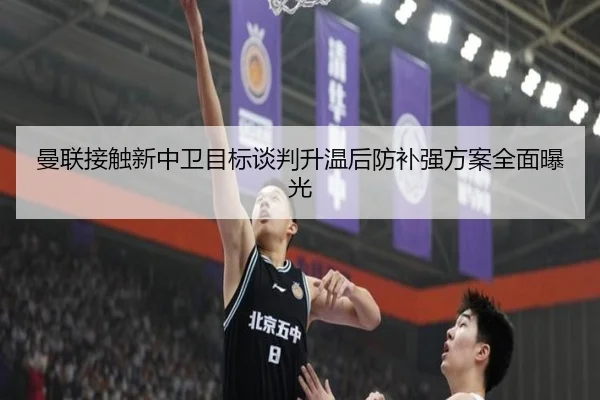 曼联接触新中卫目标谈判升温后防补强方案全面曝光